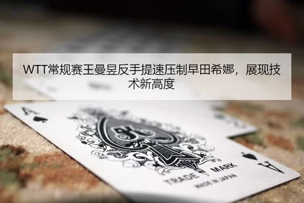 WTT常规赛王曼昱反手提速压制早田希娜，展现技术新高度